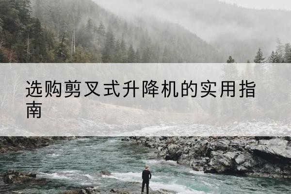 高港剪叉式升降机怎么选-选购剪叉式升降机的实用指南