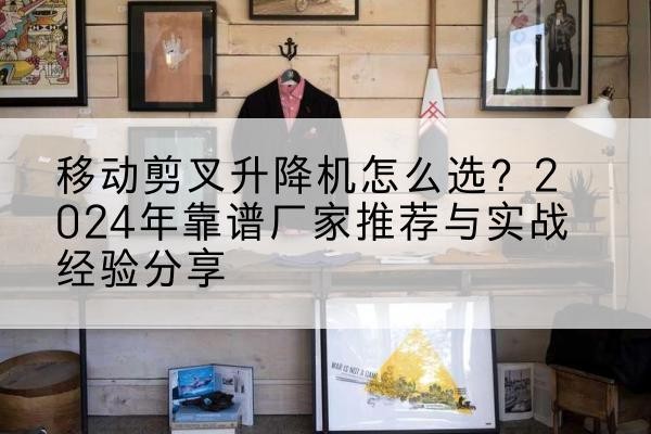 高港升降平台厂家推荐-移动剪叉升降机怎么选？2024年靠谱厂家推荐与实战经验分享