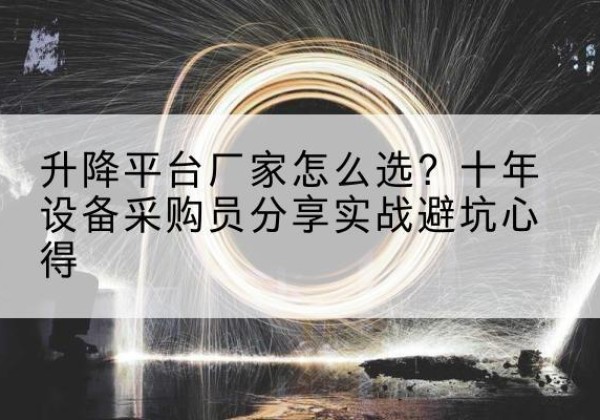 高港升降平台厂家-怎么选？十年设备采购员分享实战避坑心得