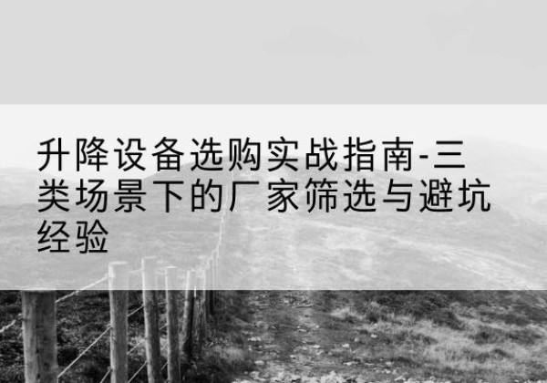 高港移动式升降机厂家推荐-升降设备选购实战指南-三类场景下的厂家筛选与避坑经验