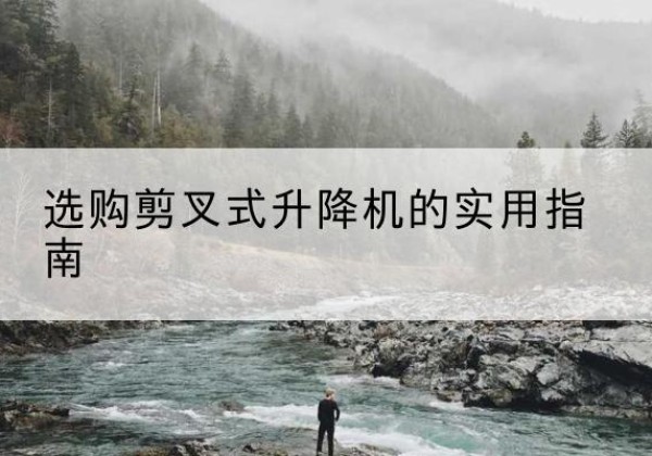 高港剪叉式升降机怎么选-选购剪叉式升降机的实用指南