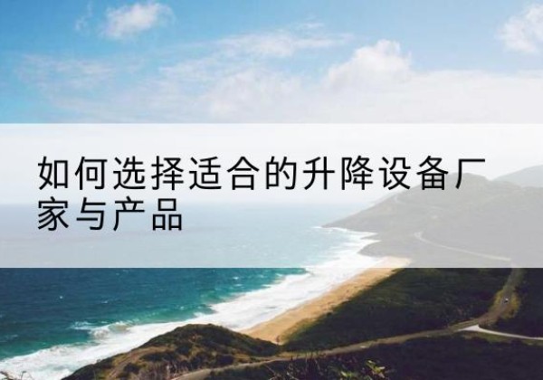 高港电动升降平台厂家-如何选择适合的升降设备厂家与产品